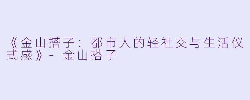 《金山搭子：都市人的轻社交与生活仪式感》-金山搭子