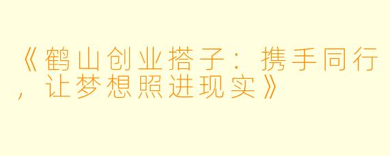 《鹤山创业搭子:携手同行,让梦想照进现实》