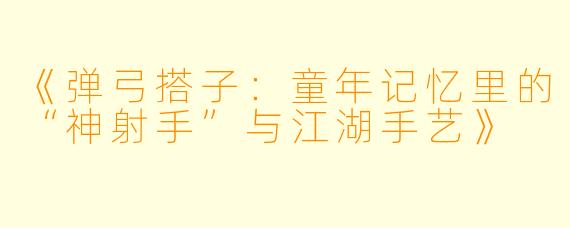 《弹弓搭子:童年记忆里的“神射手”与江湖手艺》