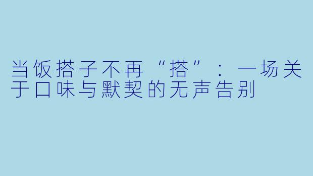 当饭搭子不再“搭”：一场关于口味与默契的无声告别