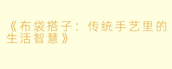 《布袋搭子:传统手艺里的生活智慧》