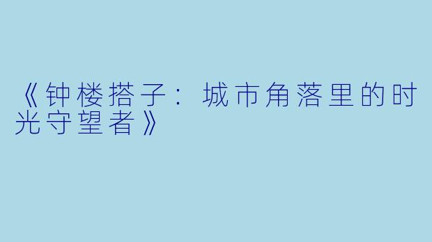 《钟楼搭子:城市角落里的时光守望者》