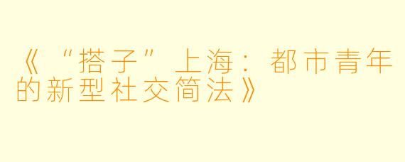 《“搭子”上海：都市青年的新型社交简法》