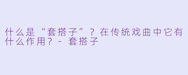 什么是“套搭子”?在传统戏曲中它有什么作用?