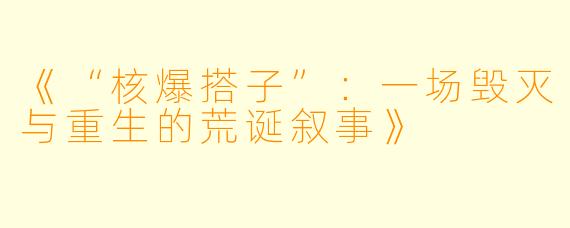 《“核爆搭子”:一场毁灭与重生的荒诞叙事》