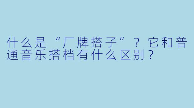 什么是“厂牌搭子”?它和普通音乐搭档有什么区别?