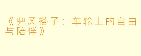 《兜风搭子:车轮上的自由与陪伴》