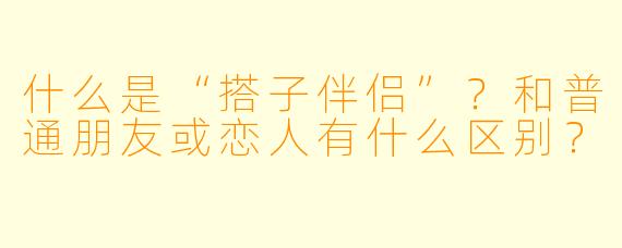什么是“搭子伴侣”?和普通朋友或恋人有什么区别?