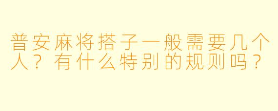 普安麻将搭子一般需要几个人?有什么特别的规则吗?