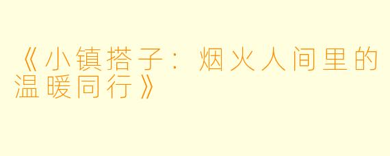 《小镇搭子:烟火人间里的温暖同行》