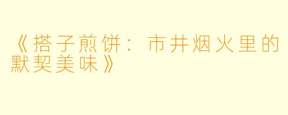 《搭子煎饼:市井烟火里的默契美味》