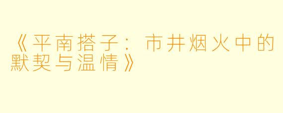 《平南搭子：市井烟火中的默契与温情》