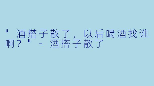 "酒搭子散了，以后喝酒找谁啊？"