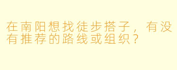 在南阳想找徒步搭子，有没有推荐的路线或组织？
