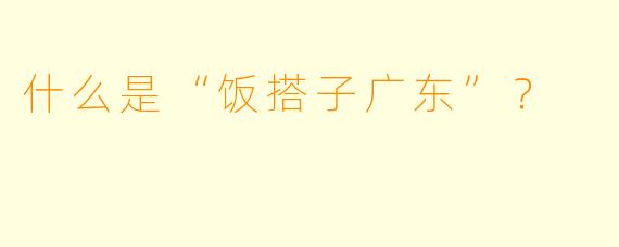 什么是“饭搭子广东”?