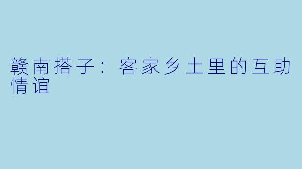 赣南搭子:客家乡土里的互助情谊