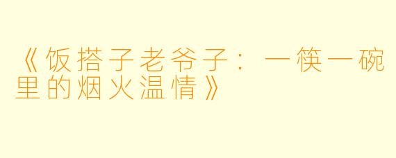 《饭搭子老爷子:一筷一碗里的烟火温情》