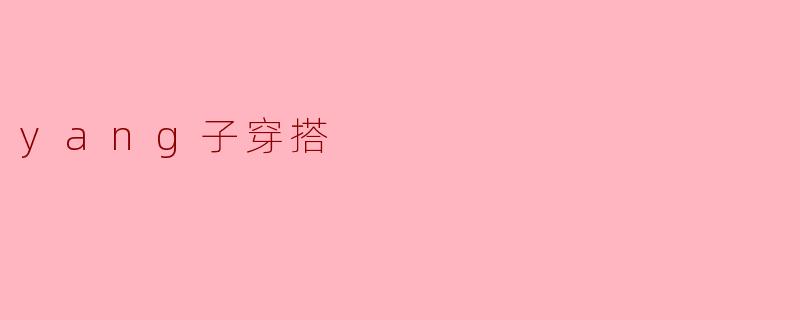 什么是“.yang子穿搭”风格?