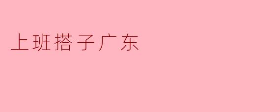 上班搭子广东