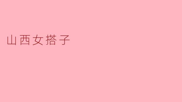 "山西女搭子"是什么意思?有什么特点?