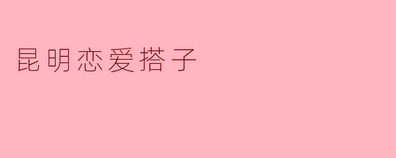 昆明恋爱搭子