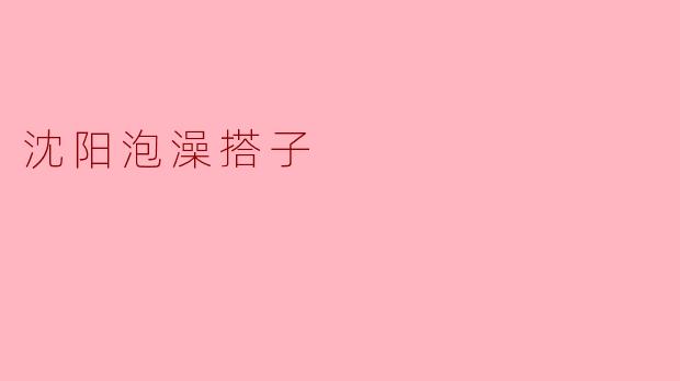 在沈阳找“泡澡搭子”有什么讲究?怎么避免尴尬?