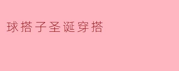 “球搭子”的圣诞穿搭指南:运动风也能玩转节日氛围!