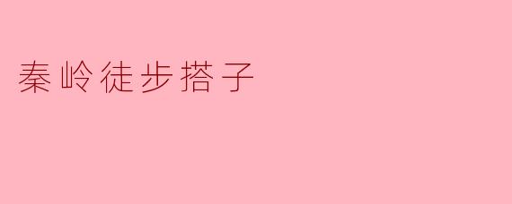 想找秦岭徒步搭子,新手适合走哪条路线?需要注意什么?