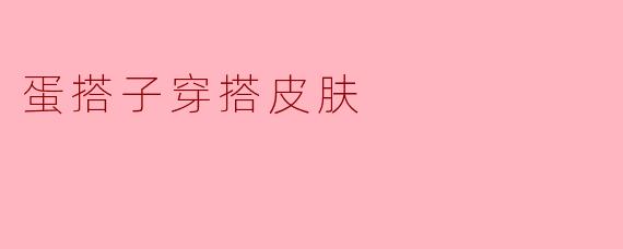 「蛋搭子穿搭皮肤」:萌趣与时尚的完美碰撞,解锁你的元气造型!