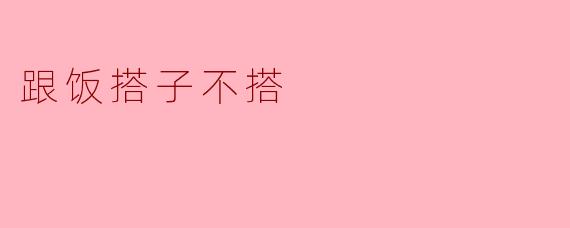 跟饭搭子不搭