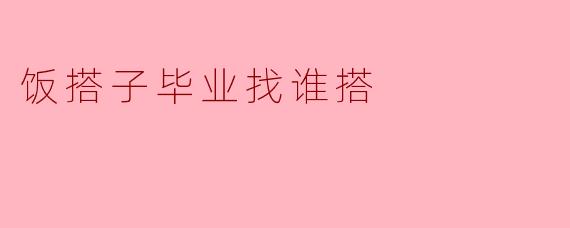 饭搭子毕业找谁搭