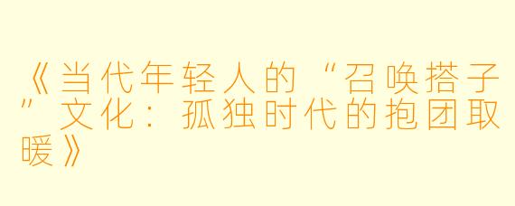 《当代年轻人的“召唤搭子”文化：孤独时代的抱团取暖》