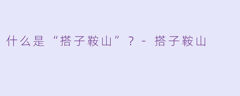 什么是“搭子鞍山”？-搭子鞍山