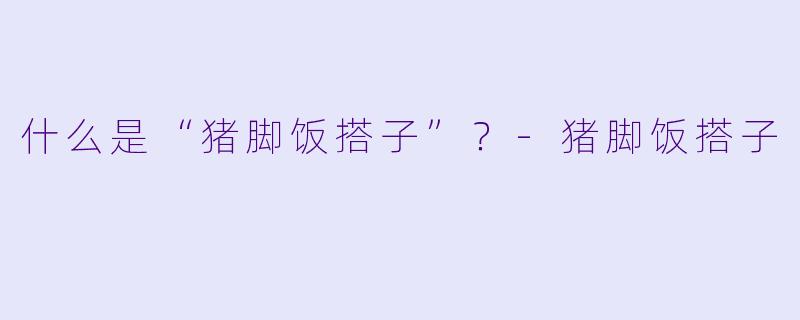 什么是“猪脚饭搭子”?