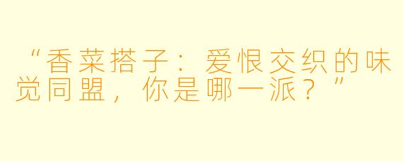 “香菜搭子:爱恨交织的味觉同盟,你是哪一派?”