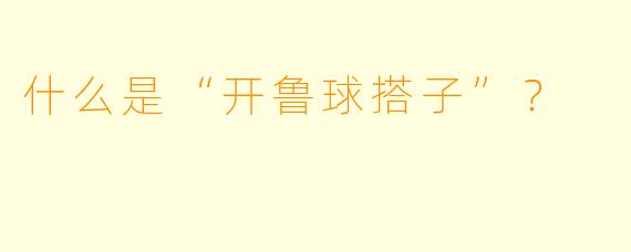 什么是“开鲁球搭子”？