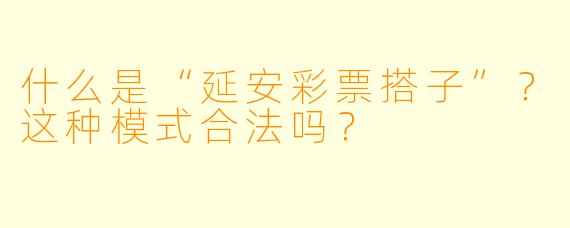 什么是“延安彩票搭子”？这种模式合法吗？