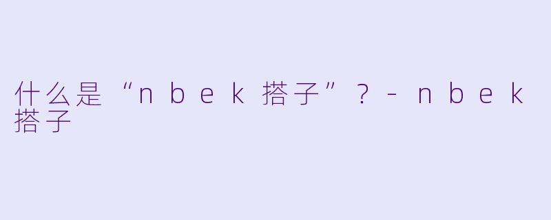 什么是“nbek搭子”？-nbek搭子