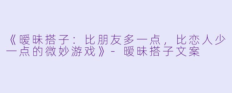 《暧昧搭子：比朋友多一点，比恋人少一点的微妙游戏》-暧昧搭子文案