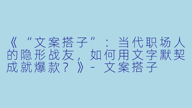 《“文案搭子”：当代职场人的隐形战友，如何用文字默契成就爆款？》-文案搭子