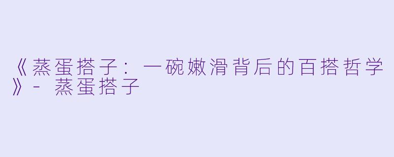 《蒸蛋搭子：一碗嫩滑背后的百搭哲学》-蒸蛋搭子