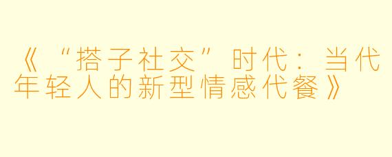 《“搭子社交”时代：当代年轻人的新型情感代餐》