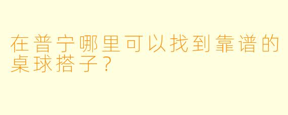 在普宁哪里可以找到靠谱的桌球搭子？