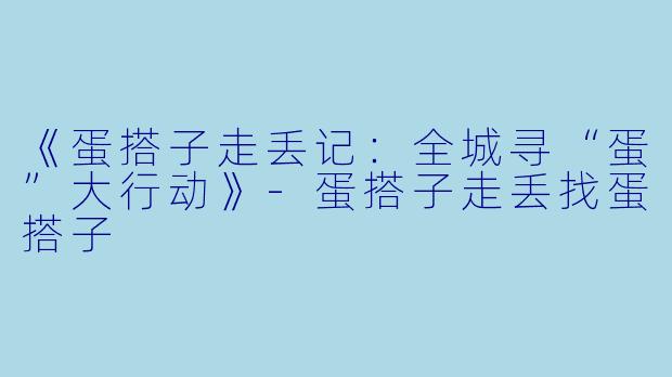 《蛋搭子走丢记：全城寻“蛋”大行动》-蛋搭子走丢找蛋搭子