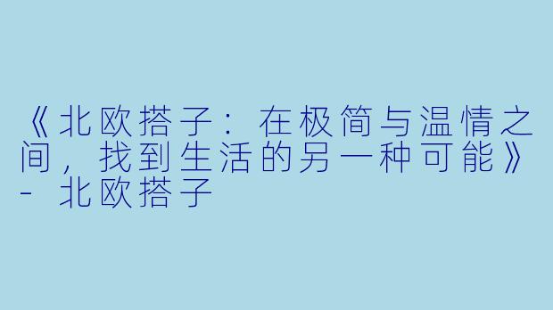 《北欧搭子：在极简与温情之间，找到生活的另一种可能》-北欧搭子