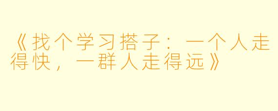 《找个学习搭子：一个人走得快，一群人走得远》