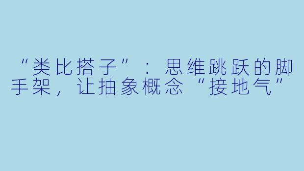 “类比搭子”：思维跳跃的脚手架，让抽象概念“接地气”
