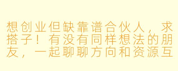 想创业但缺靠谱合伙人,求搭子!有没有同样想法的朋友,一起聊聊方向和资源互补?
