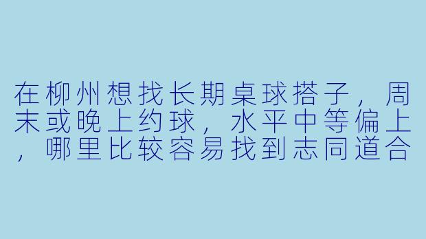 在柳州想找长期桌球搭子,周末或晚上约球,水平中等偏上,哪里比较容易找到志同道合的球友?