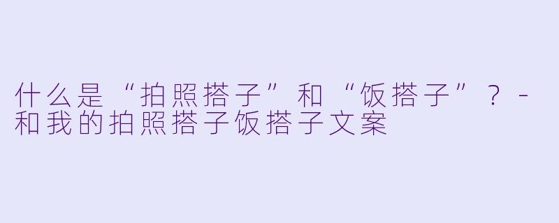 什么是“拍照搭子”和“饭搭子”?
